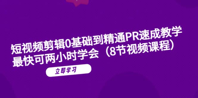 短视频剪辑0基础到精通PR速成教学：最快可两小时学会（8节视频课程）-91搞钱