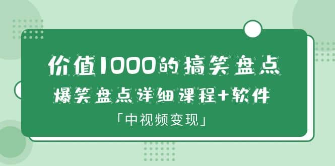 价值1000的搞笑盘点大V爆笑盘点详细课程+软件，中视频变现-91搞钱