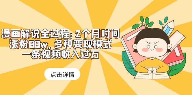 漫画解说全过程：2个月时间涨粉88w，多种变现模式，一条视频收入过万-91搞钱