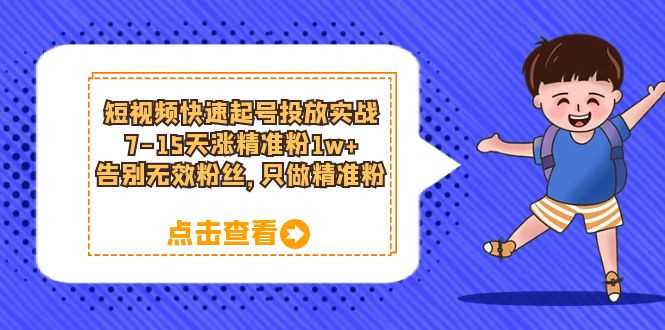 短视频快速起号·投放实战：7-15天涨精准粉1w+，告别无效粉丝，只做精准粉-91搞钱