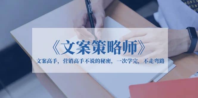 《文案策略师》文案高手，营销高手不说的秘密，一次学完，不走弯路-91搞钱