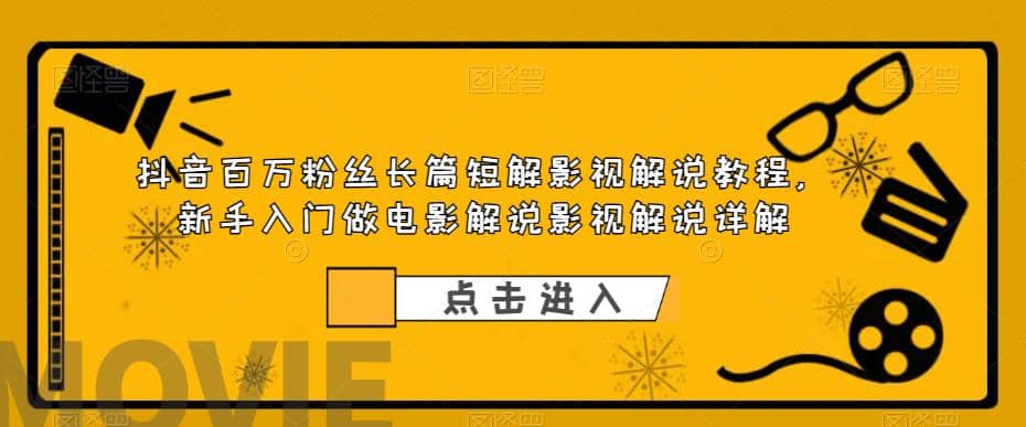 抖音百万粉丝长篇短解影视解说教程，新手入门做电影解说影视解说（8节课）-91搞钱