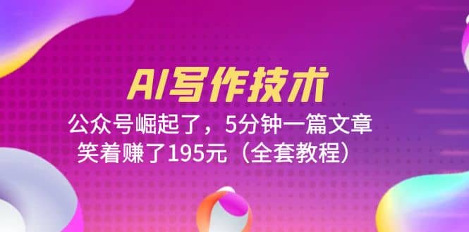 AI写作技术：公众号崛起了，5分钟一篇文章，笑着赚了195元（全套教程）-91搞钱