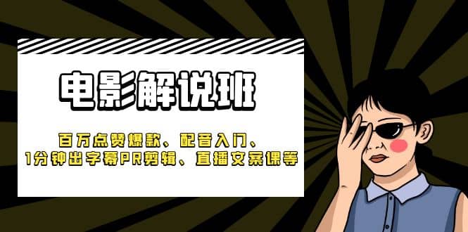 《电影解说班》百万点赞爆款、配音入门、1分钟出字幕PR剪辑、直播文案课等-91搞钱