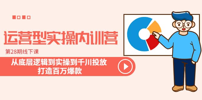 运营型实操内训营-第28期线下课 从底层逻辑到实操到千川投放 打造百万爆款-91搞钱