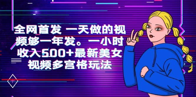 全网首发 一天做的视频够一年发。一小时收入500+最新美女视频多宫格玩法-91搞钱