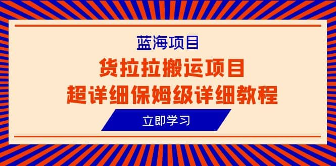 蓝海项目，货拉拉搬运项目超详细保姆级详细教程（6节课）-91搞钱