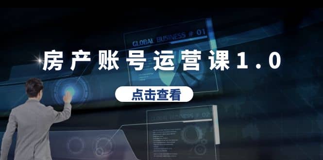 房产账号运营课1.0：从0播放到10w播放，教你做垂直账号，陪你做房产成交-91搞钱