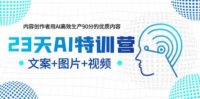 23天AI创作特训营，如何利用AI高效生产90分的优质内容（更新）-91搞钱