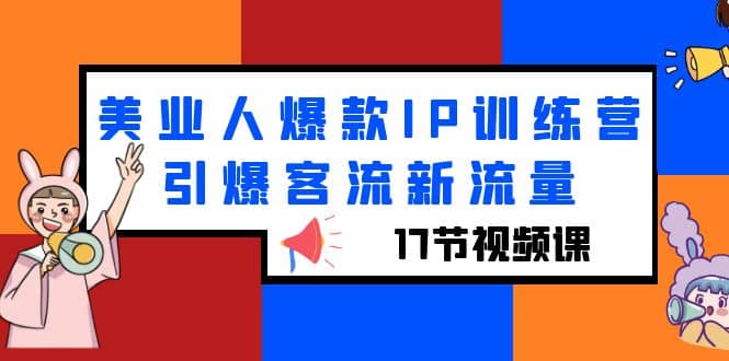 美业人爆款IP训练营，引爆客流新流量（17节视频课）-91搞钱