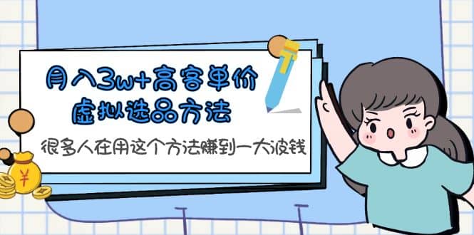 月入3w+高客单价虚拟选品方法，很多人在用这个方法赚到一大波钱！-91搞钱
