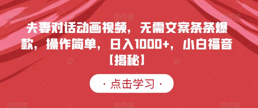 夫妻对话动画视频，无需文案条条爆款，操作简单，日入1000+，小白福音【揭秘】-91搞钱