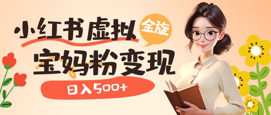 小红书虚拟资源变现升级玩法，宝妈粉多种变现方式，日入500+-91搞钱