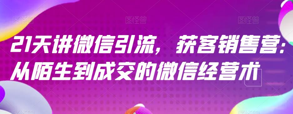 21天讲微信引流获客销售营，从陌生到成交的微信经营术-91搞钱