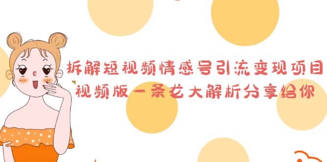 拆解短视频情感号引流变现项目，视频版一条龙大解析分享给你-91搞钱