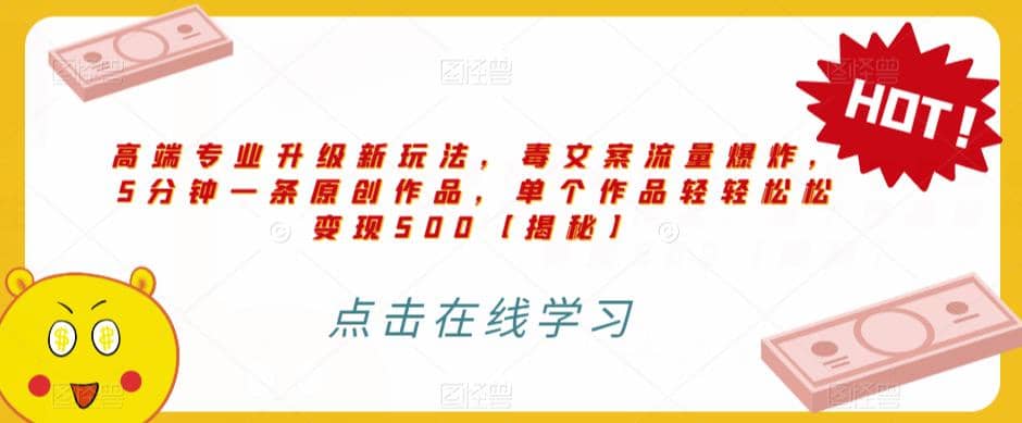 高端专业升级新玩法，毒文案流量爆炸，5分钟一条原创作品，单个作品轻轻松松变现500【揭秘】-91搞钱