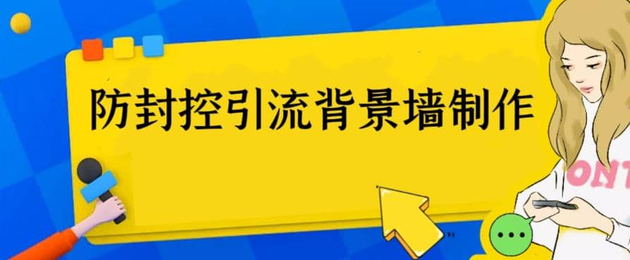 外面收费128防封控引流背景墙制作教程，火爆圈子里的三大防封控引流神器-91搞钱