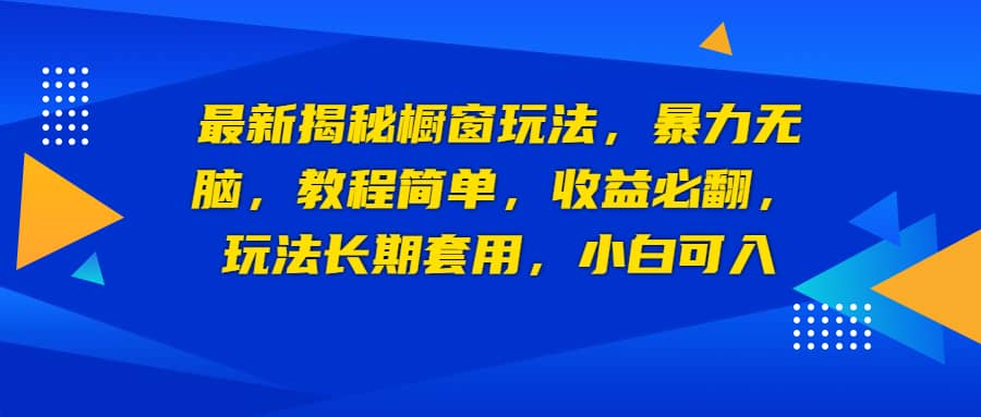 最新揭秘橱窗玩法，暴力无脑，收益必翻，玩法长期套用，小白可入-91搞钱