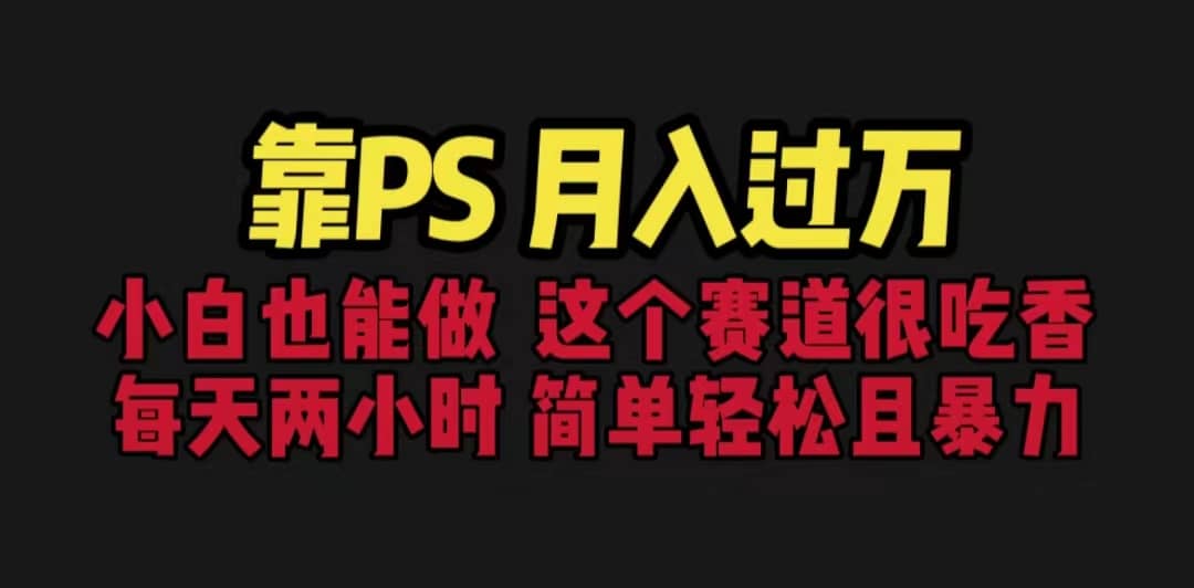 靠PS月入过万 小白做这个赛道很吃香 每天2小时，简单且暴利（教学+170G资料-91搞钱
