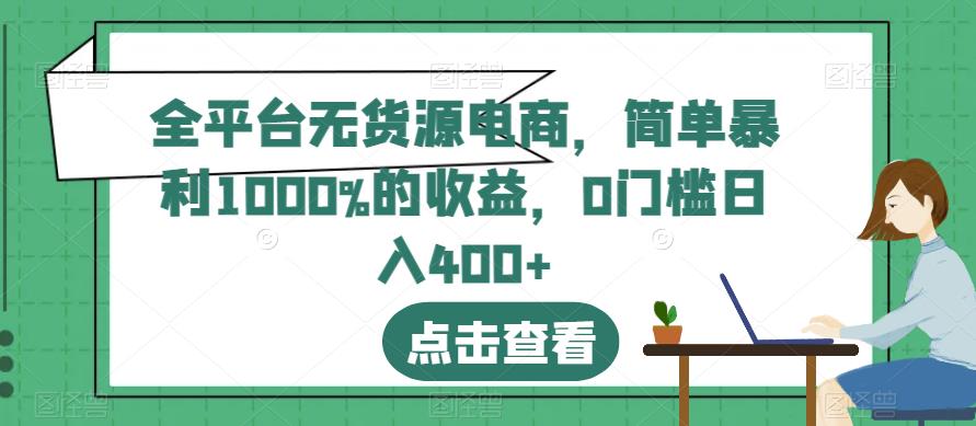 全平台无货源电商，简单暴利1000%的收益，0门槛日入400+【揭秘】-91搞钱