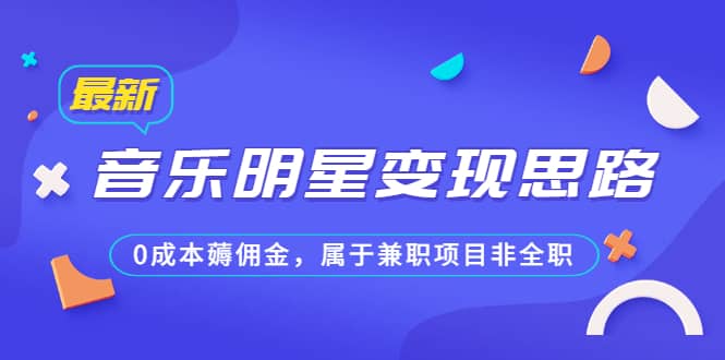 某公众号付费文章《音乐明星变现思路，0成本薅佣金，属于兼职项目非全职》-91搞钱