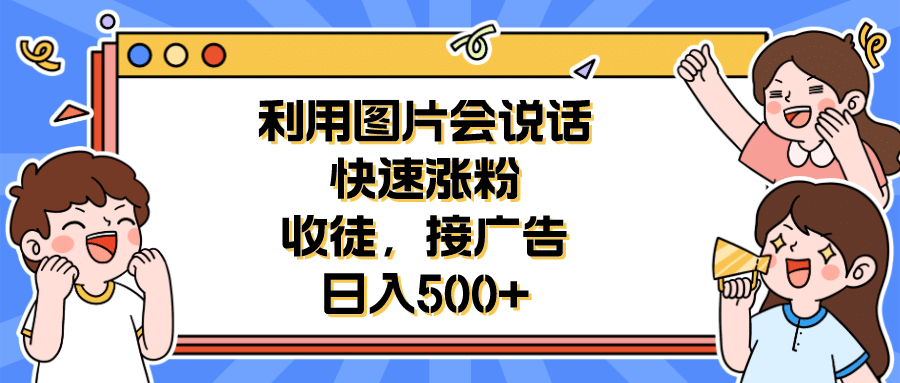 利用会说话的图片快速涨粉，收徒，接广告日入500+-91搞钱