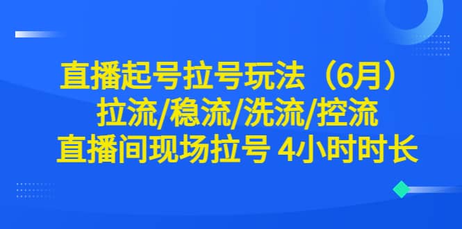 直播起号拉号玩法（6月）拉流/稳流/洗流/控流 直播间现场拉号 4小时时长-91搞钱