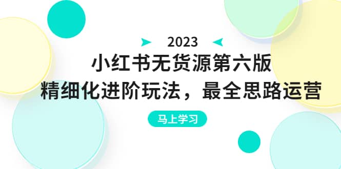绅白不白·小红书无货源第六版，精细化进阶玩法，最全思路运营，可长久操作-91搞钱