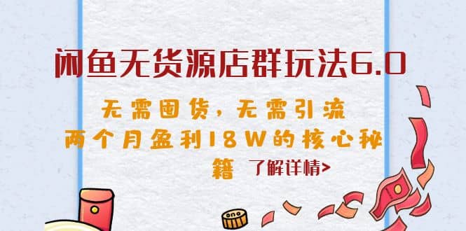 闲鱼无货源店群玩法6.0，无需囤货，无需引流，两个月盈利18W的核心秘籍-91搞钱