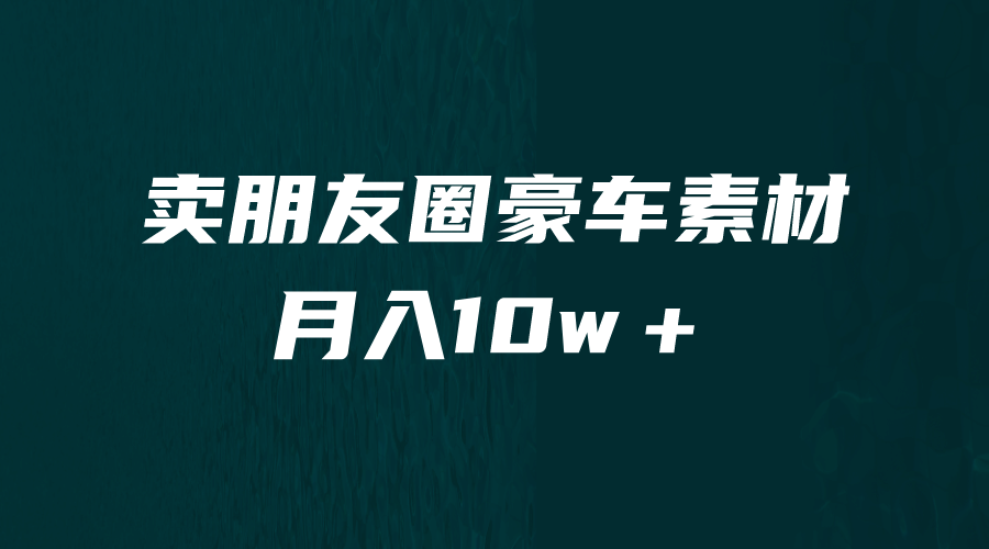 卖朋友圈素材，月入10w＋，小众暴利的赛道，谁做谁赚钱（教程+素材）-91搞钱