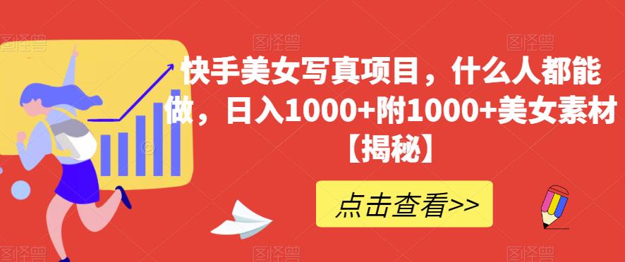快手美女写真项目，什么人都能做，日入1000+附1000+美女素材【揭秘】-91搞钱