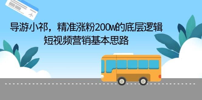 导游小祁，精准涨粉200w的底层逻辑，短视频营销基本思路-91搞钱