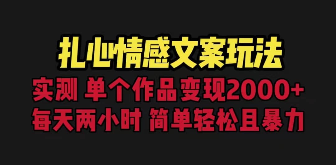 扎心情感文案玩法，单个作品变现5000+，一分钟一条原创作品，流量爆炸-91搞钱