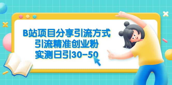 B站项目分享引流方式，引流精准创业粉，实测日引30-50-91搞钱