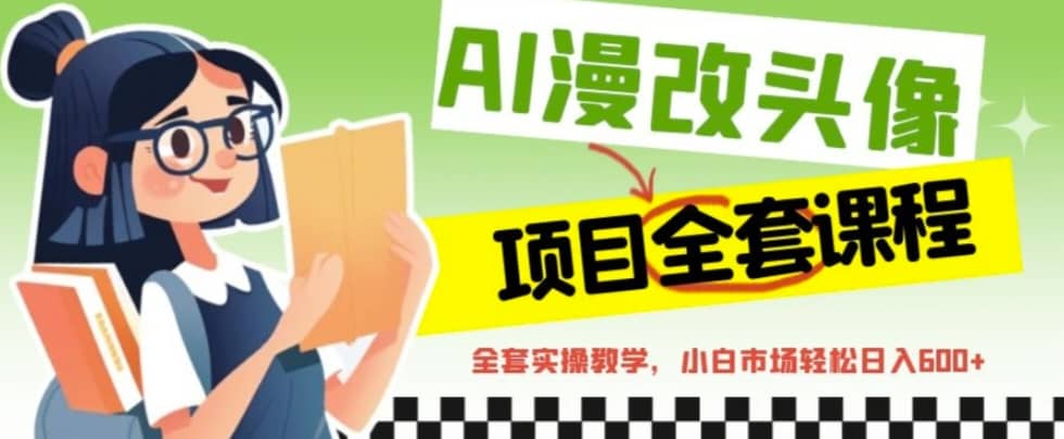 AI漫改头像全套课程，实操变现，小白轻轻松松日入600+-91搞钱