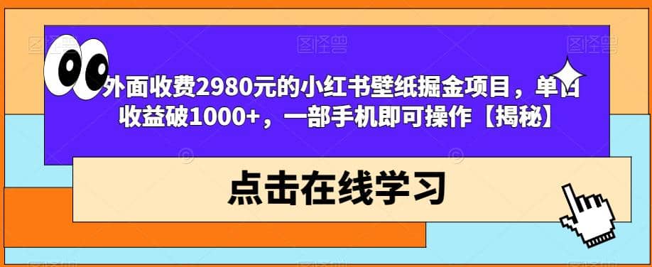 外面收费2980元的小红书壁纸掘金项目，单日收益破1000+，一部手机即可操作【揭秘】-91搞钱
