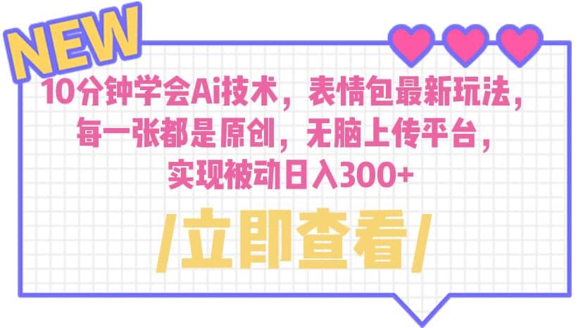 10分钟学会Ai技术，表情包最新玩法，每一张都是原创 无脑上传平台 日入300+-91搞钱