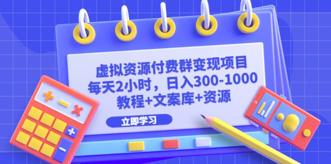虚拟资源付费群变现项目：每天2小时，日入300-1000+（教程+文案库+资源）-91搞钱