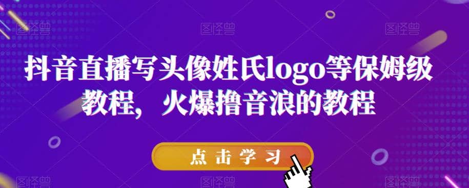 抖音直播写头像姓氏logo等保姆级教程，火爆撸音浪教程【揭秘】-91搞钱