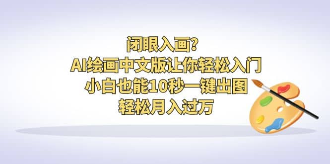 闭眼入画？AI绘画中文版让你轻松入门！小白也能10秒一键出图，轻松月入过万-91搞钱
