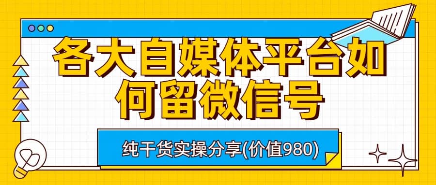 各大自媒体平台如何留微信号，详细实操教学-91搞钱