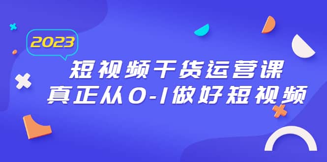 2023短视频干货·运营课，真正从0-1做好短视频（30节课）-91搞钱