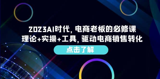 2023AI·时代，电商老板的必修课，理论+实操+工具，驱动电商销售转化-91搞钱