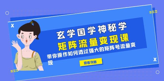 玄学国学神秘学矩阵·流量变现课，带你操作如何透过强大的矩阵号流量变现-91搞钱