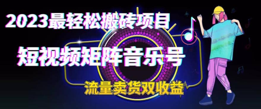 2023最轻松搬砖项目，短视频矩阵音乐号流量收益+卖货收益-91搞钱