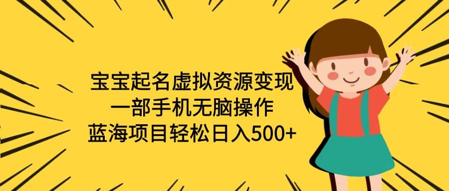 宝宝起名虚拟资源变现，一部手机无脑操作，蓝海项目轻松日入500+（附软件）-91搞钱