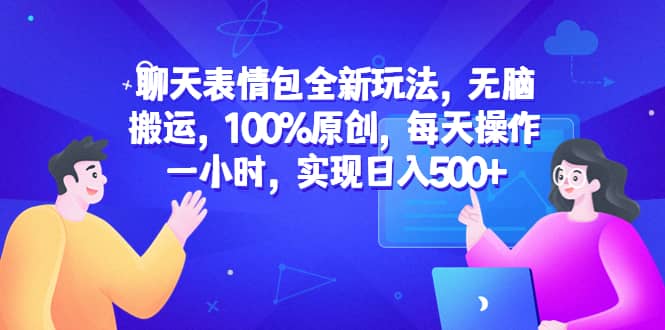 聊天表情包全新玩法，无脑搬运，100%原创，每天操作一小时，实现日入500+-91搞钱