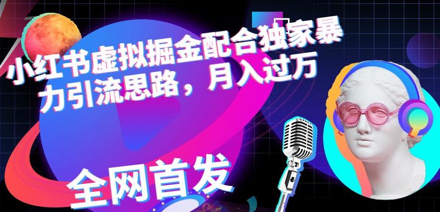 小红书虚拟掘金配合独家首发暴力引流思路，月入过万【揭秘】-91搞钱