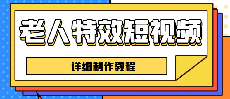 老人特效短视频创作教程，一个月涨粉5w粉丝秘诀 新手0基础学习【全套教程】-91搞钱