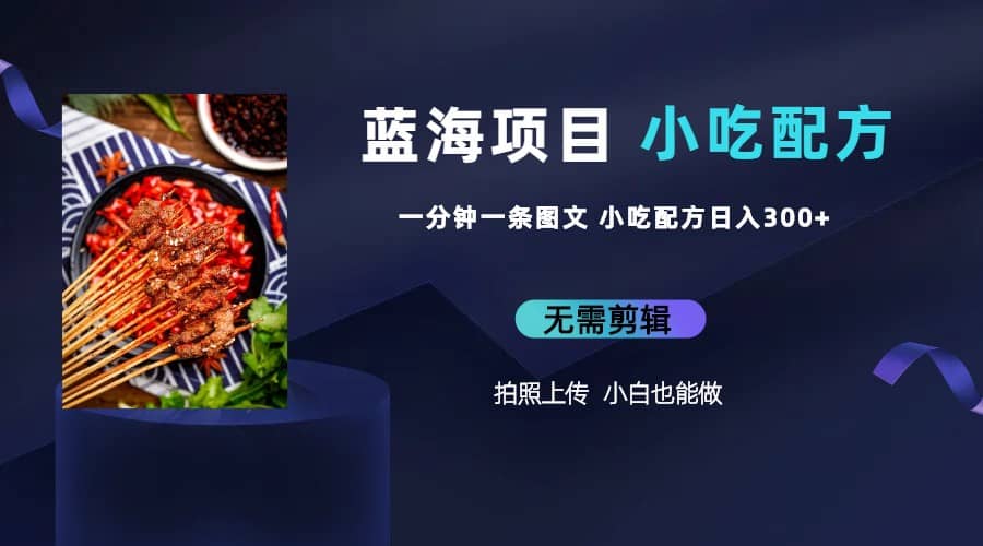 蓝海项目一分钟一条图文作品-日入300+小吃配方项目（附 684G小吃配方）-91搞钱